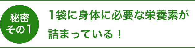 秘密 その1 1袋に身体に必要な栄養素が詰まっている!