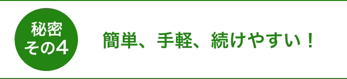 秘密その4簡単、手軽、続けやすい!