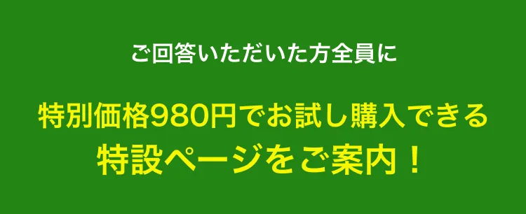 ご回答いただいた方全員に特別価格980円でお試し購入できる特設ページをご案内!